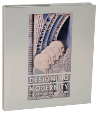 Item #108438 Designing Modernity: The Arts of Reform and Persuasion 1885-1945. Wendy KAPLAN