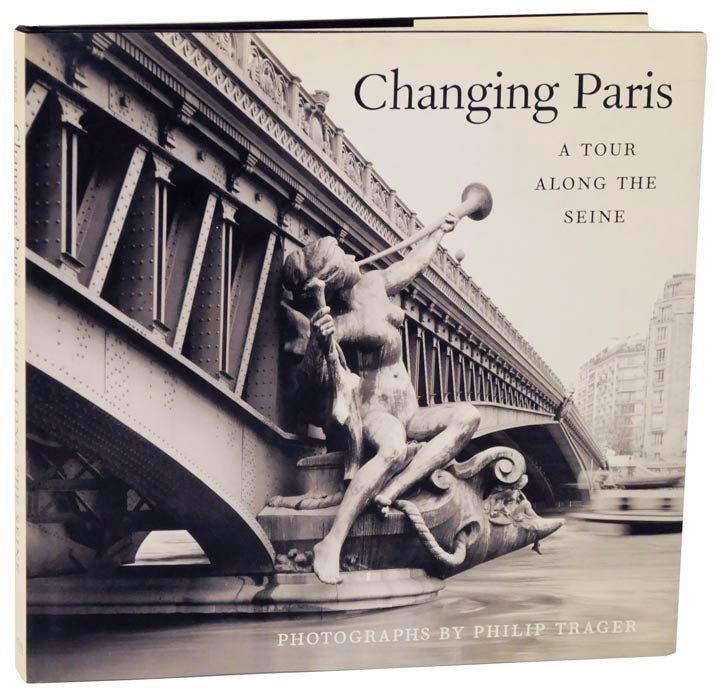 Item #112269 Changing Paris: A Tour Along The Seine. Philip TRAGER.