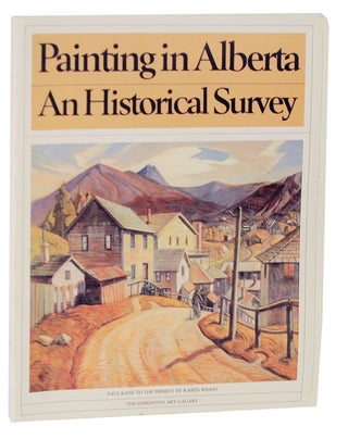 Item #113395 Painting in Alberta, An Historical Survey. Paul Kane to the Present. Karen...