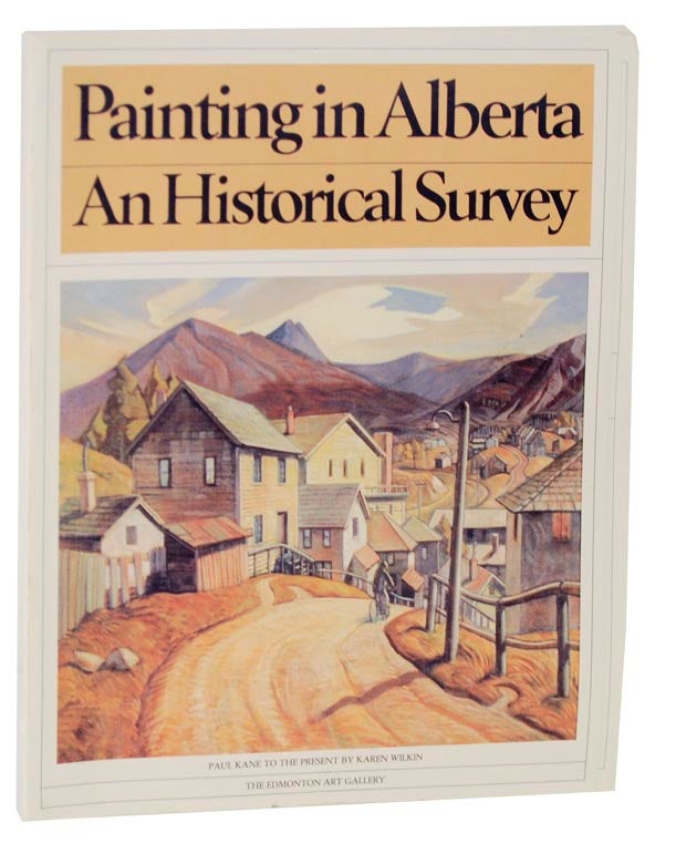 Item #113395 Painting in Alberta, An Historical Survey. Paul Kane to the Present. Karen WILKIN, Sandra Shaul.