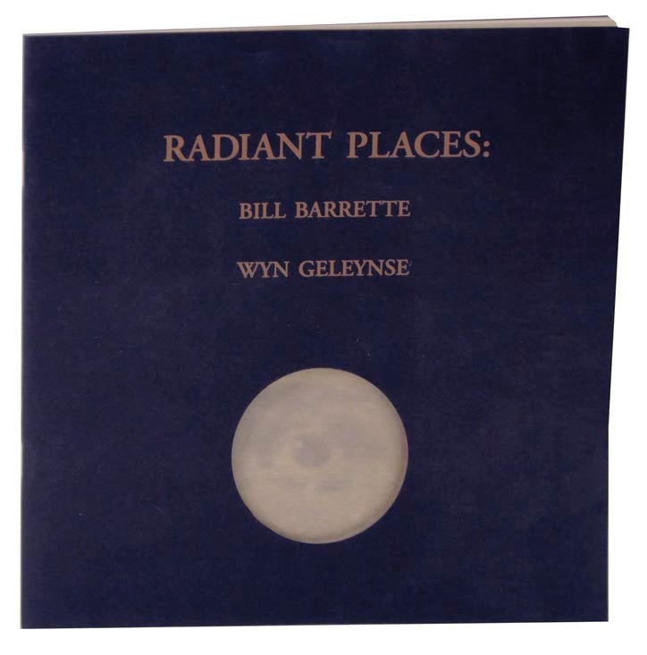 Item #117922 Radiant Places: Bill Barrette and Wyn Geleynse. Bill BARRETTE, Marnie Fleming Wyn Geleynse, John Yau.