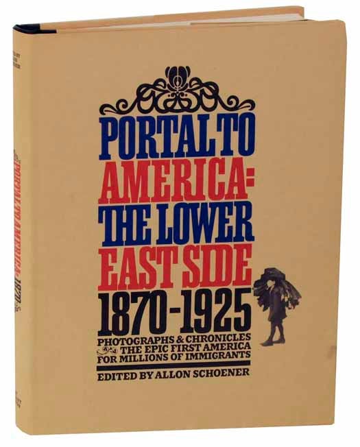Item #118454 Portal to the America: The Lower East Side 1870-1925 Photographs & Chronicles The Epic First America for Millions of Immigrants. Allon SCHOENER.