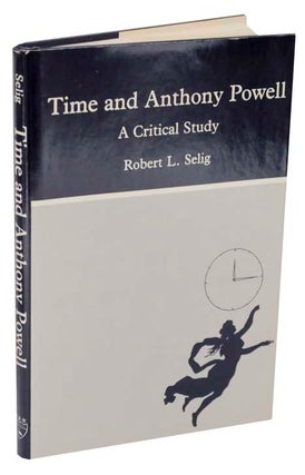 Item #120655 Time and Anthony Powell: A Critical Study. Robert L. SELIG