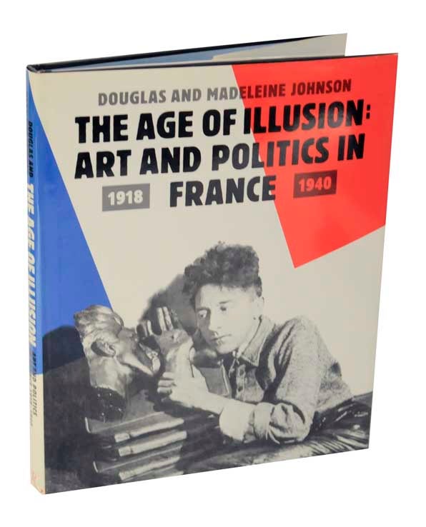 Item #123144 The Age of Illusion: Art and Politics in France 1918-1940. Douglas and Madeleine JOHNSON.