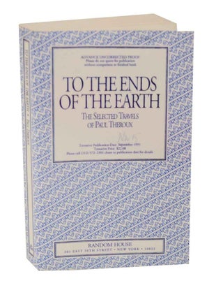 Item #128133 To The Ends of the Earth: The Selected Travels of Paul Theroux (Uncorrected...