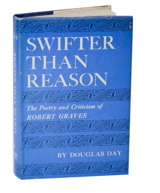 Item #128356 Swifter Than Reason: The Poetry and Criticism of Robert Graves. Douglas DAY