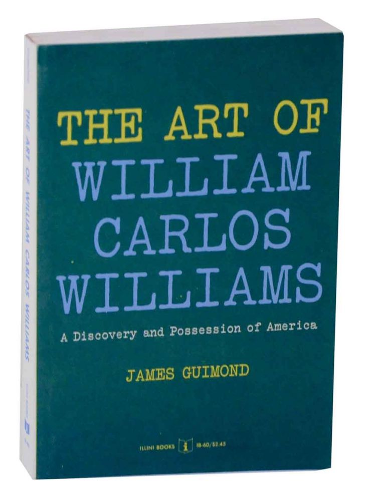 Item #129325 The Art of William Carlos Williams: A Discovery and Possession of America. James GUIMOND.