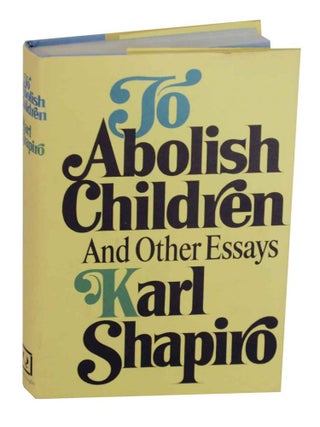 Item #133278 To Abolish Children and Other Essays. Karl SHAPIRO
