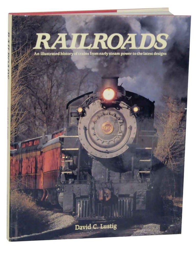 Item #135221 Railroads: An Illustrated History of Trains from Early Steam Power to the Latest Designs. David C. LUSTIG.