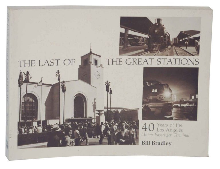 Item #135967 The Last of The Great Stations: 40 Years of the Los Angles Union Passenger Terminal. Bill BRADLEY.