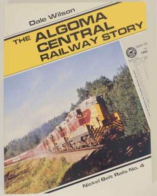 Item #136844 The Algoma Central Railway Story - Nickel Belt Rails No. 4. Dale WILSON