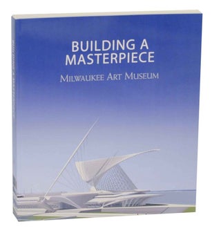 Item #137268 Building a Masterpiece: Milwaukee Art Museum. Franz SCHULZE
