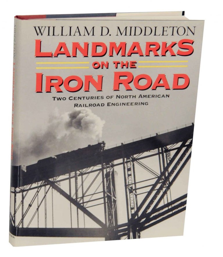 Item #137432 Landmarks on the Iron Road: Two Centuries of North American Railroad Engineering. William D. MIDDLETON.