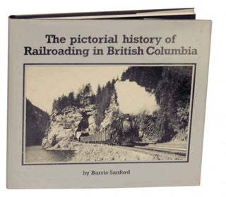 Item #138763 The Pictorial History of Railroading in British Columbia. Barrie SANFORD