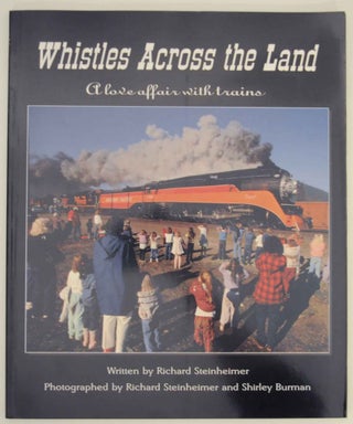 Item #139330 Whistles Across the Land: A Love Affair with Trains. Richard STEINHEIMER