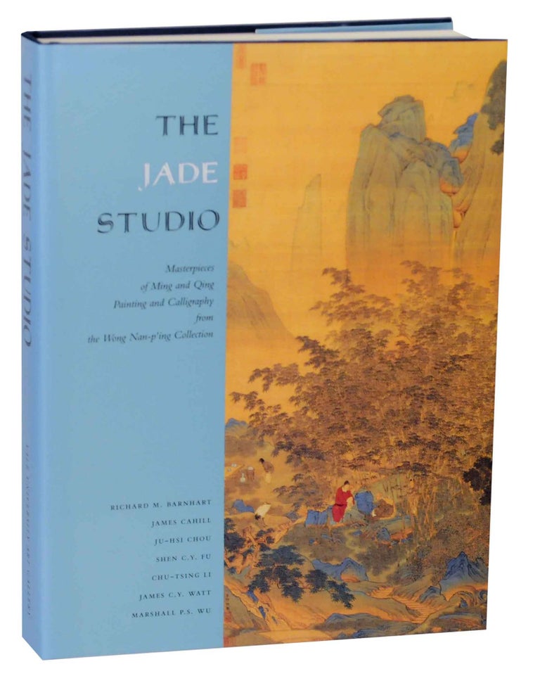 Item #142473 The Jade Studio: Masterpieces of Ming and Qing Painting and Calligraphy from the Wong Nan-p'ing Collection. Richard M. BARNHART, James C. Y. Watt, Chu-Tsing Li, Shen C. Y. Fu, Ju-Hsi Chou, James Cahill, Marshall P. S. Wu.