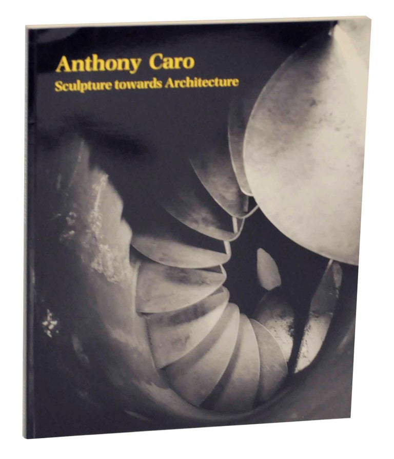 Item #144084 Anthony Caro: Sculpture Towards Architecture. Paul - Anthony Caro MOORHOUSE.