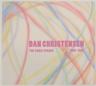 Item #145921 Dan Christensen: The Early Sprays 1967-1969. Dan CHRISTENSEN, Lisa N. Peters