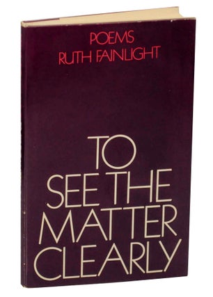 Item #148290 To See The Matter Clearly and Other Poems. Ruth FAINLIGHT