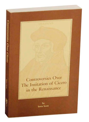 Item #150282 Controversies Over the Imitation of Cicero in the Renaissance. Izora SCOTT