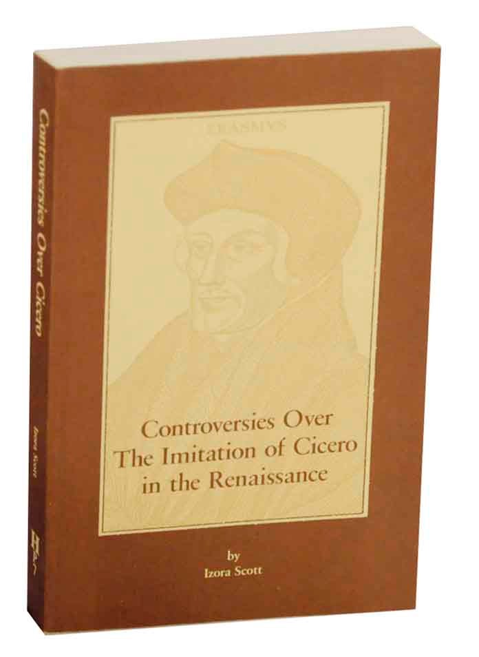 Item #150282 Controversies Over the Imitation of Cicero in the Renaissance. Izora SCOTT.