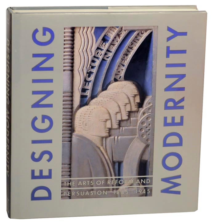Item #153070 Designing Modernity: The Arts of Reform and Persuasion 1885-1945, Selections from the Wolfsonian. Wendy KAPLAN.