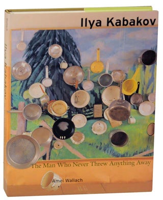 Item #153259 Ilya Kabakov: The Man Who Never Threw Anything Away. Amei WALLACH, Ilya Kabakov