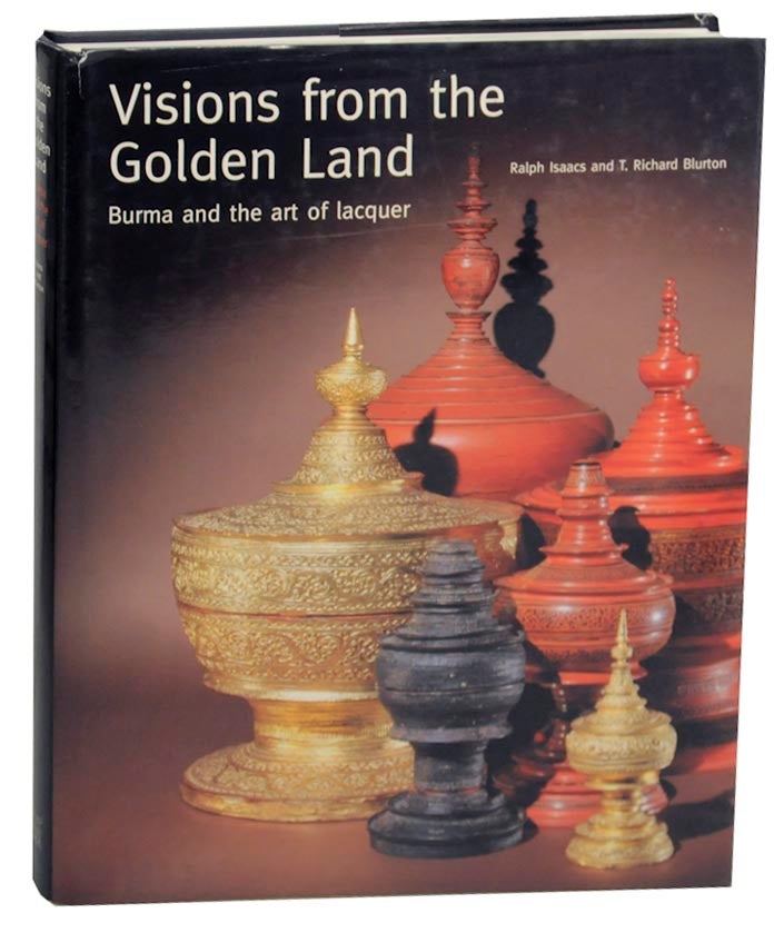 Item #153457 Visions from the Golden Land: Burma and the Art of Lacquer. Ralph ISAACS, T. Richard Blurton.
