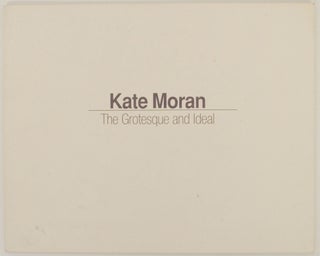 Item #153627 Kate Moran: The Grotesque and Ideal. Kate MORAN, Paula Marincola