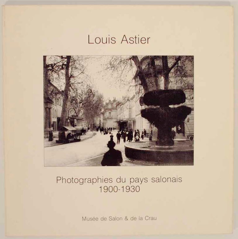 Item #155634 Louis Astier: Photographies du Pays salonais 1900-1930. Louis ASTIER, Jean Arrouye.