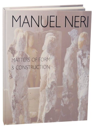 Item #156275 Manuel Neri: Matters of Form & Construction. Bruce NIXON, Manuel Neri