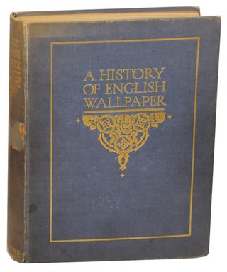 Item #157629 A History of English Wallpaper 1509-1914. Alan Victor SUGDEN, John Ludlam...