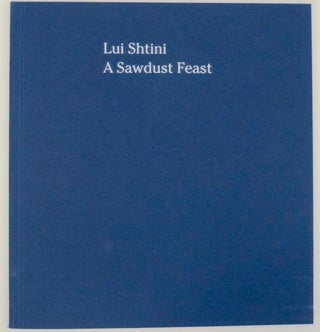 Item #158862 Lui Shtini: A Sawdust Feast. Lui SHTINI, John Yau