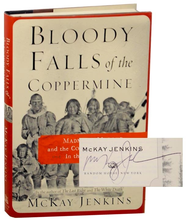 Item #158909 Bloody Falls of the Coppermine: Madness, Murder, and the Collision of Cultures in the Arctic, 1913 (Signed First Edition). McKay JENKINS.