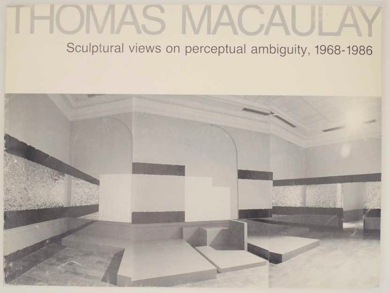 Item #159522 Thomas Macaulay: Sculptural Views on Perceptual Ambiguity, 1968-1986. Thomas MACAULAY, Betty Collings, Donald Kuspit.