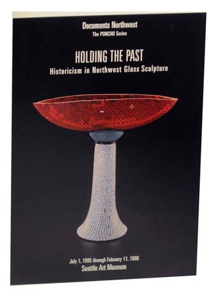 Item #159550 Holding the Past: Historicism in Northwest Glass Sculpture. Patterson SIMS