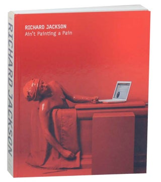 Item #159560 Richard Jackson: Ain't Painting a Pain. Richard JACKSON, Philippe Van Cauteren,...