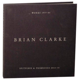 Item #159941 Brian Clarke: Works 1977-1985, Spitfires and Primroses 2012-14. Brian CLARKE,...