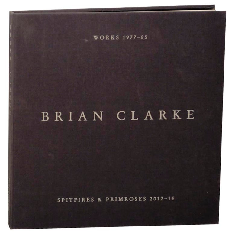 Item #159941 Brian Clarke: Works 1977-1985, Spitfires and Primroses 2012-14. Brian CLARKE, Amanda Harrison, Martin Harrison.