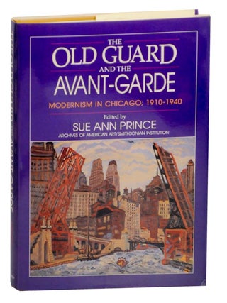 Item #160914 The Old Guard and the Avant-Garde: Modernism in Chicago, 1910-1940. Sue Ann PRINCE