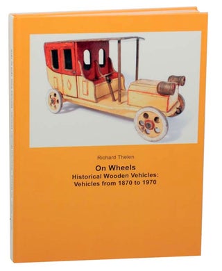 Item #162040 On Wheels, Historical Wooden Vehicles: Vehicles from 1870 to 1970. Richard THELEN