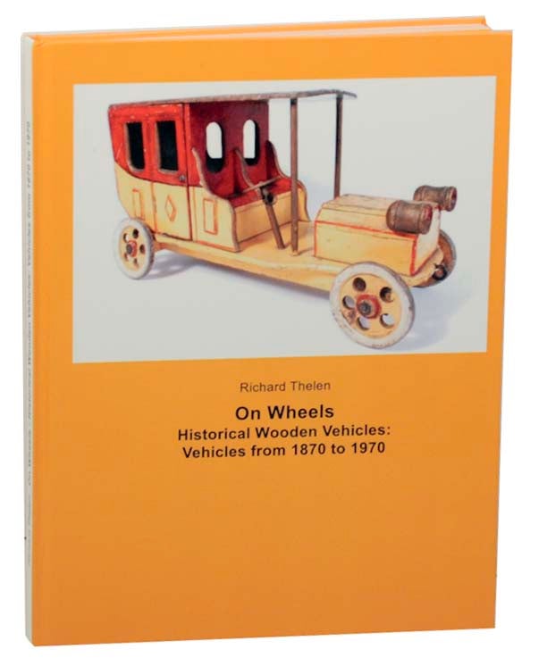 Item #162040 On Wheels, Historical Wooden Vehicles: Vehicles from 1870 to 1970. Richard THELEN.