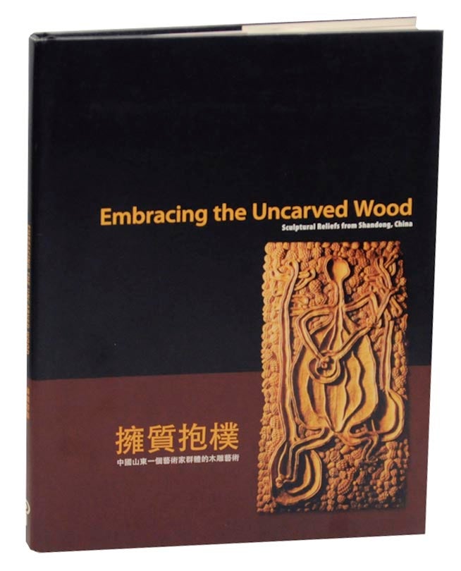 Item #162219 Embracing the Uncarved Wood: Sculpural Reliefs from Shandong, China. Richard K. KENT, Christopher Zhu, Virginia Maksymowicz.