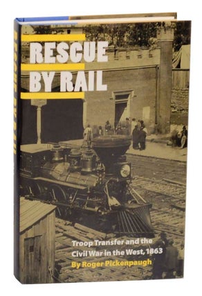 Item #163546 Rescue By Rail: Troop Transfer and the Civil War in the West, 1863. Roger...