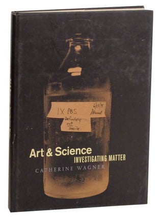 Item #163556 Catherine Wagner: Art & Science, Investigating Matter. Catherine WAGNER,...