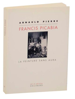 Item #165140 Francis Picabia: La Peinture Sans Aura. Arnauld PIERRE
