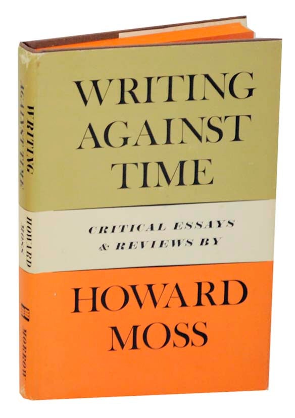 Item #165207 Writing Against Time: Critical Essays & Reviews. Howard MOSS.