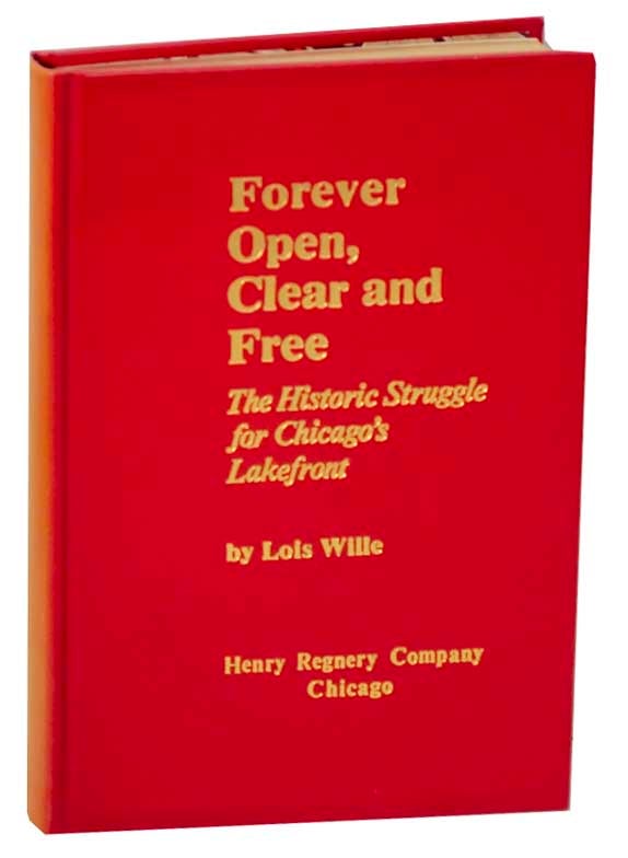Item #167013 Forever Open, Clear and Free: The Historic Struggle for Chicago's Lakefront. Lois WILLE.