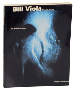 Item #167112 Bill Viola: Unseen Images, Nie Gesehene Bilder, Images Jamais Vues. Bill VIOLA,...