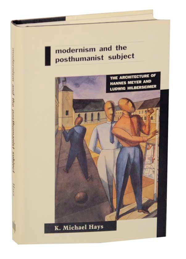 Item #169458 Modernism and The Posthumanist Subject: The Architecture of Hannes Meyer and Ludwig Hilberseimer. K. Michael HAYS, Hannes Meyer, Ludwig Hilberseimer.
